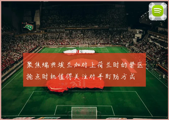 聚焦瑞典埃兰加对上荷兰时的禁区抢点时机值得关注对手盯防方式