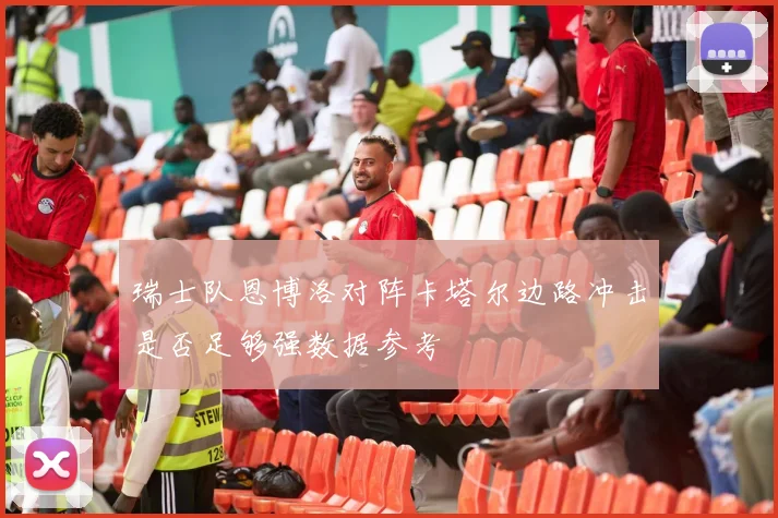 瑞士队恩博洛对阵卡塔尔边路冲击是否足够强数据参考