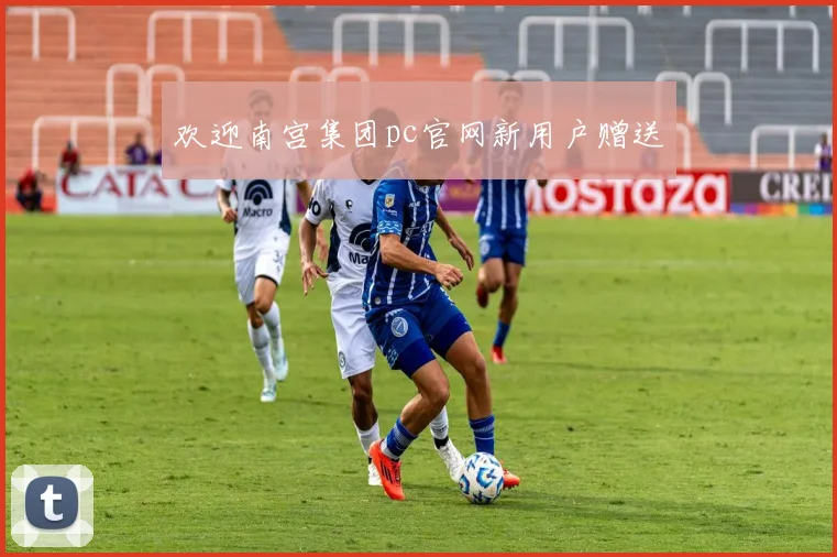 欢迎南宫集团pc官网新用户赠送