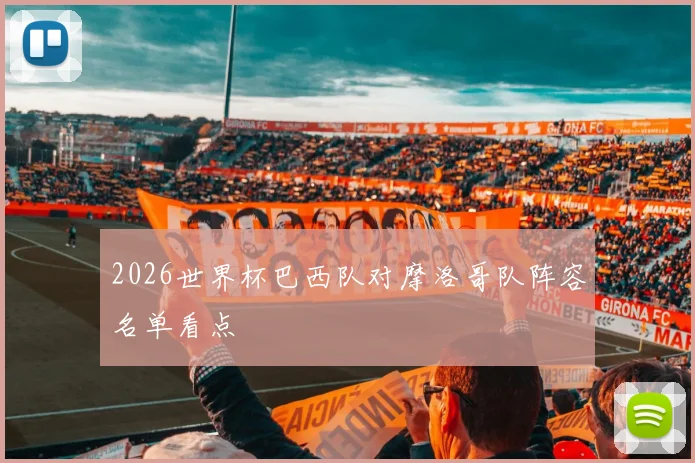 2026世界杯巴西队对摩洛哥队阵容名单看点