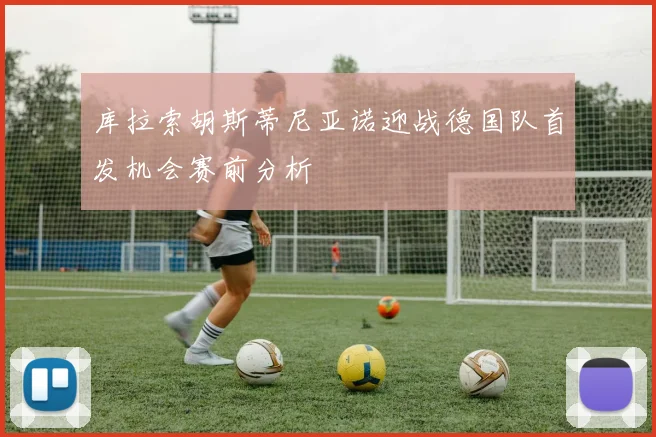 库拉索胡斯蒂尼亚诺迎战德国队首发机会赛前分析
