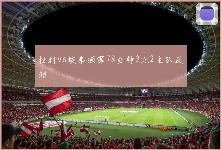 拉科vs埃弗顿第78分钟3比2主队反超