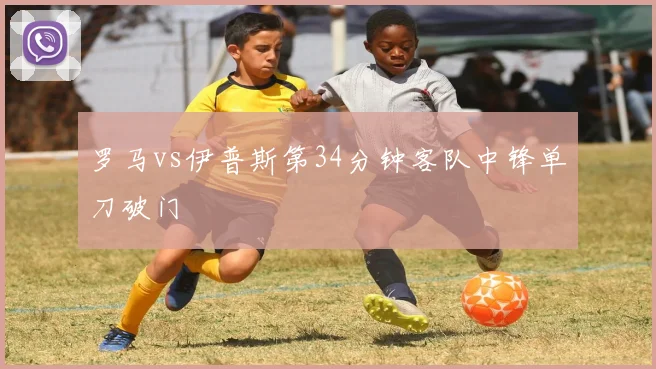 罗马vs伊普斯第34分钟客队中锋单刀破门