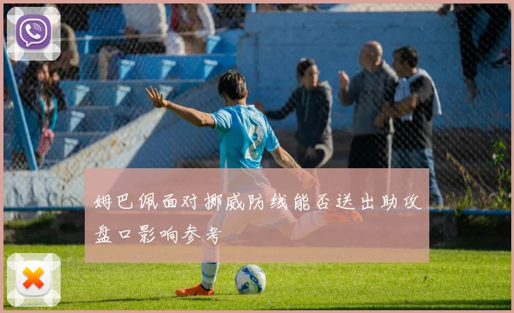 姆巴佩面对挪威防线能否送出助攻盘口影响参考