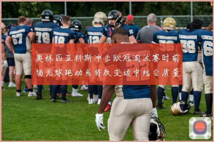 奥林匹亚科斯冲击欧冠淘汰赛时前场无球跑动或将改变边中结合质量