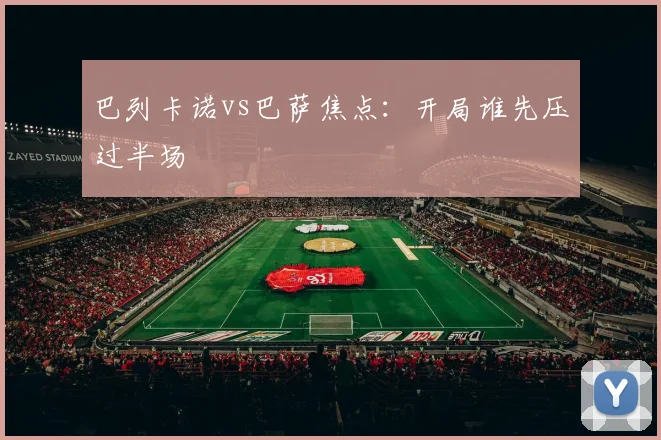 巴列卡诺vs巴萨焦点：开局谁先压过半场