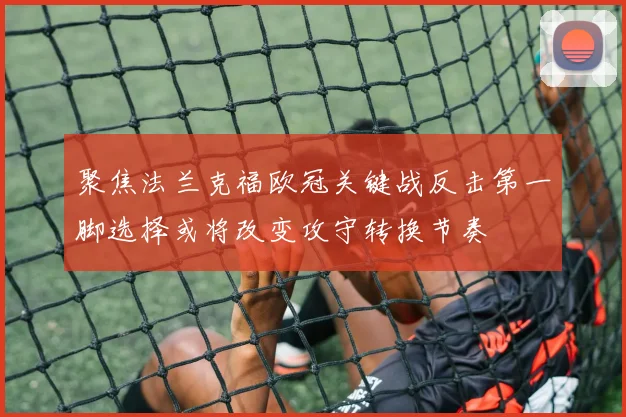 聚焦法兰克福欧冠关键战反击第一脚选择或将改变攻守转换节奏