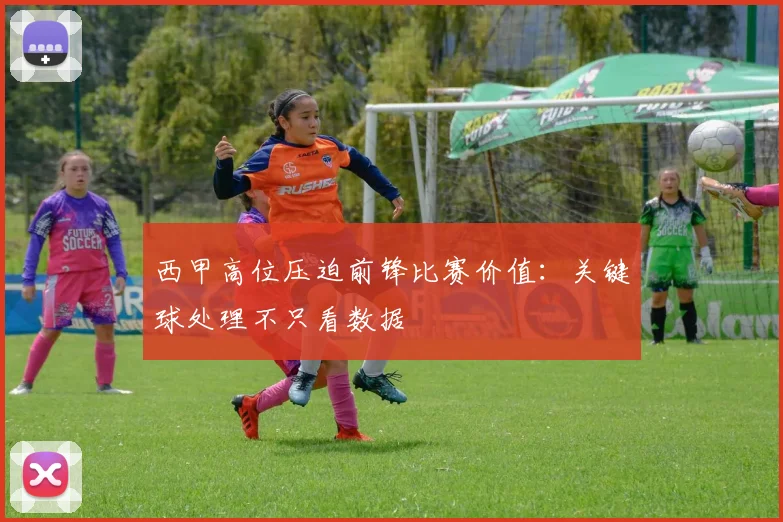 西甲高位压迫前锋比赛价值：关键球处理不只看数据