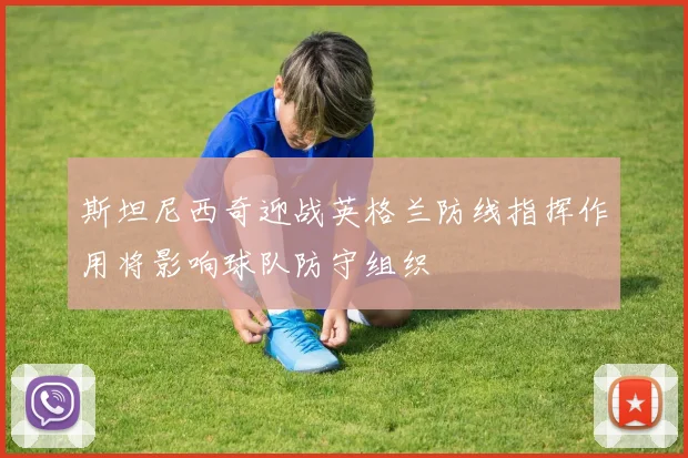 斯坦尼西奇迎战英格兰防线指挥作用将影响球队防守组织