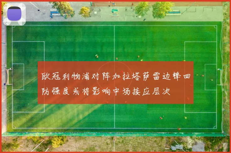 欧冠利物浦对阵加拉塔萨雷边锋回防强度或将影响中场接应层次