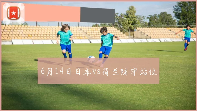 6月14日日本vs荷兰防守站位