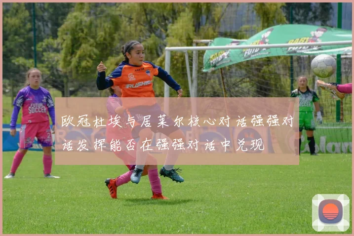 欧冠杜埃与居莱尔核心对话强强对话发挥能否在强强对话中兑现