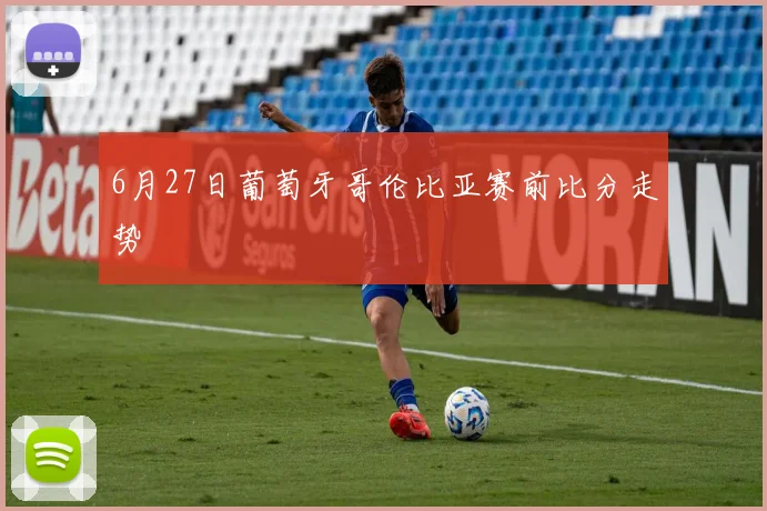 6月27日葡萄牙哥伦比亚赛前比分走势