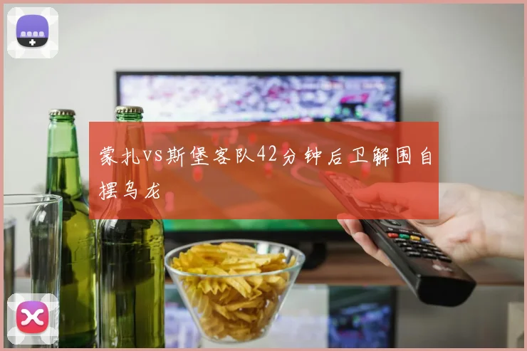 蒙扎vs斯堡客队42分钟后卫解围自摆乌龙