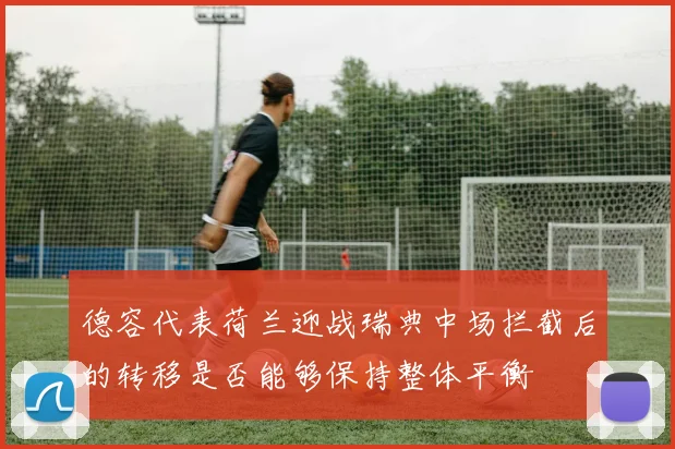 德容代表荷兰迎战瑞典中场拦截后的转移是否能够保持整体平衡