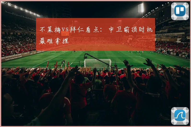 不莱梅vs拜仁看点：中卫前顶时机最难拿捏