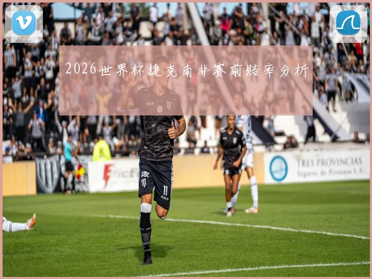 2026世界杯捷克南非赛前赔率分析