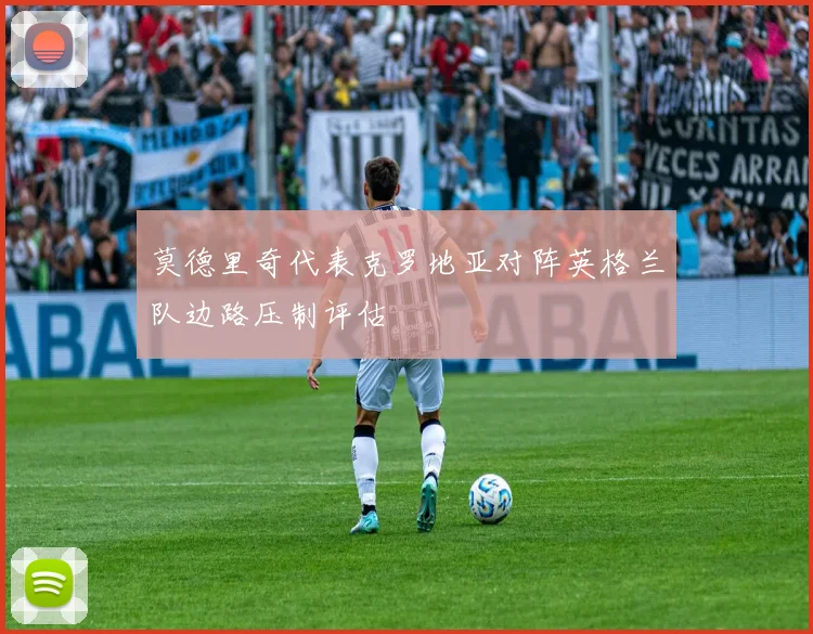 莫德里奇代表克罗地亚对阵英格兰队边路压制评估
