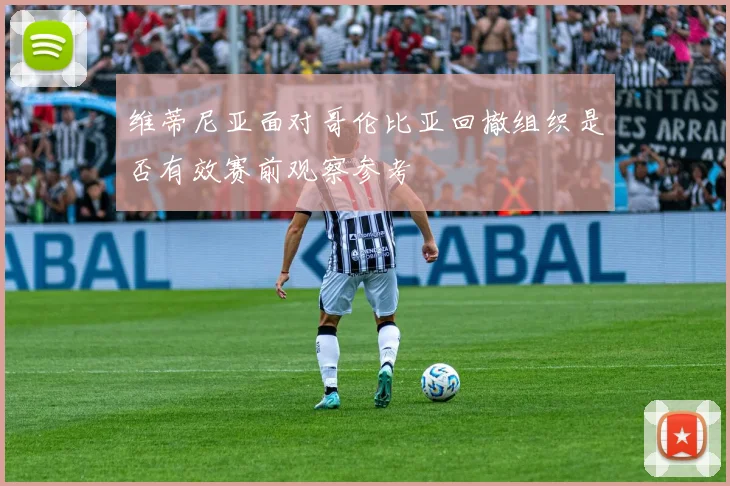 维蒂尼亚面对哥伦比亚回撤组织是否有效赛前观察参考
