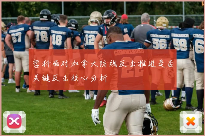 哲科面对加拿大防线反击推进是否关键反击核心分析