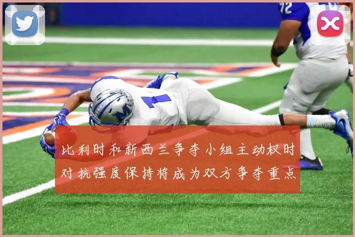 比利时和新西兰争夺小组主动权时对抗强度保持将成为双方争夺重点