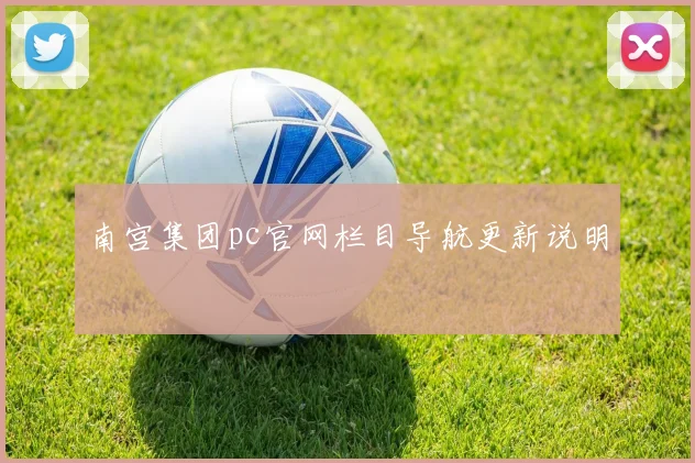 南宫集团pc官网栏目导航更新说明