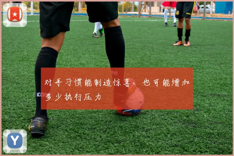 对手习惯能制造惊喜，也可能增加多少执行压力