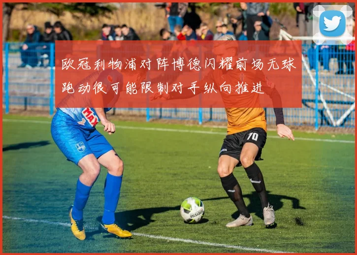 欧冠利物浦对阵博德闪耀前场无球跑动很可能限制对手纵向推进