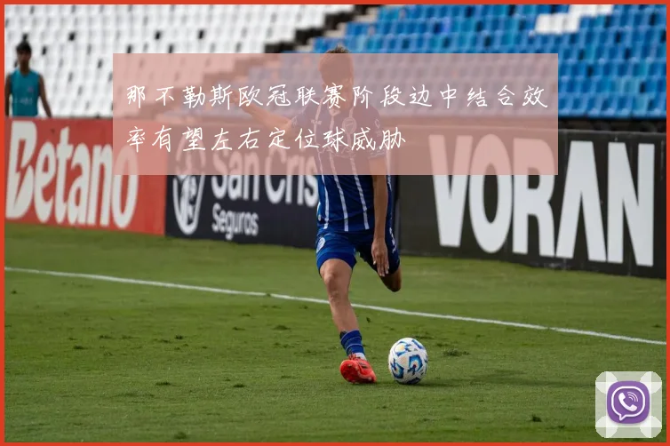 那不勒斯欧冠联赛阶段边中结合效率有望左右定位球威胁