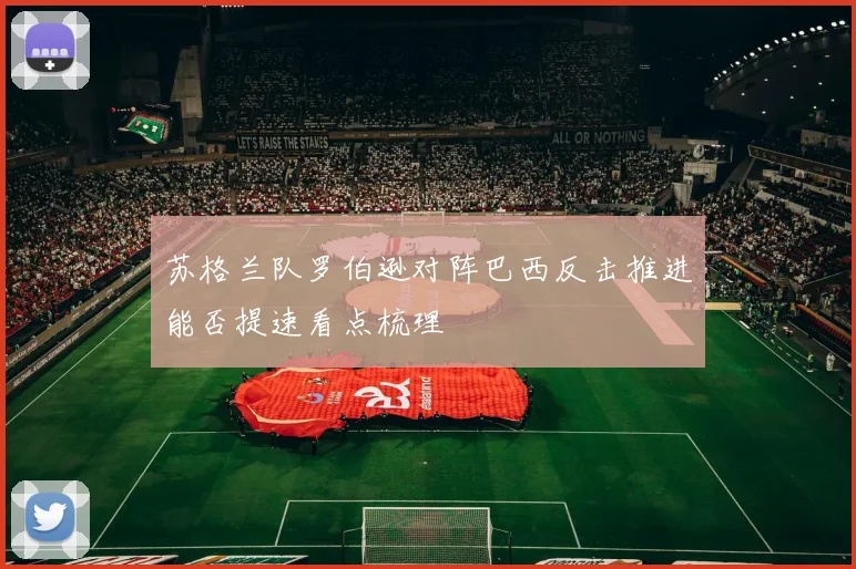 苏格兰队罗伯逊对阵巴西反击推进能否提速看点梳理